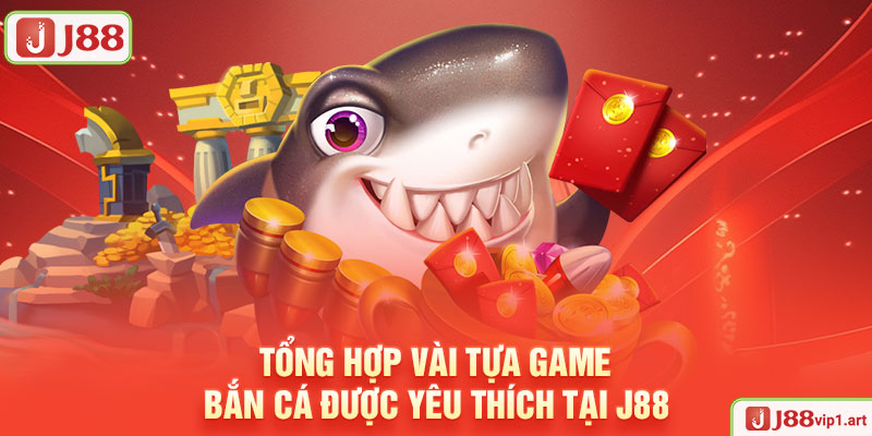 Bắn Cá Tổng Hợp Vài Tựa Game Bắn Cá Được Yêu Thích Tại J88